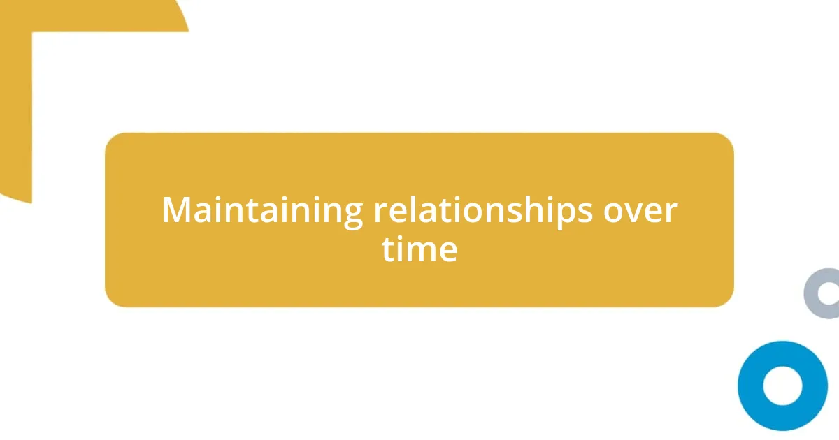 Maintaining relationships over time